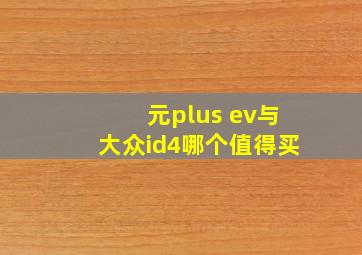 元plus ev与大众id4哪个值得买